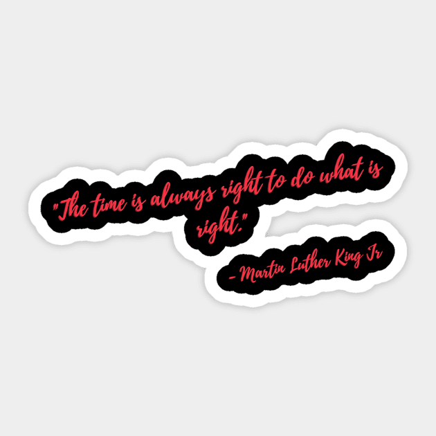 "The time is always right to do what is right." Sticker by UKnowWhoSaid